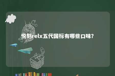 悦刻relx五代国标有哪些口味？ 